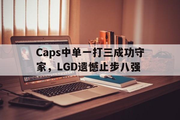 Caps中单一打三成功守家，LGD遗憾止步八强-Pinnacle体育