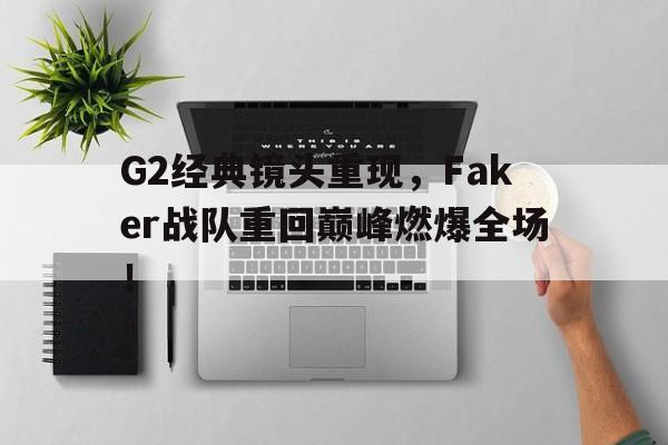 G2经典镜头重现，Faker战队重回巅峰燃爆全场！-Pinnacle APP