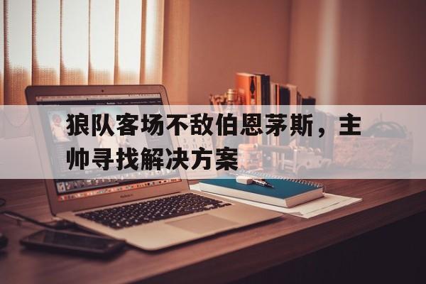 狼队客场不敌伯恩茅斯，主帅寻找解决方案-平博登录