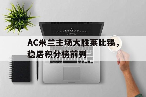 AC米兰主场大胜莱比锡，稳居积分榜前列