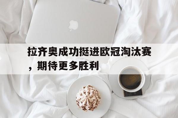 拉齐奥成功挺进欧冠淘汰赛，期待更多胜利