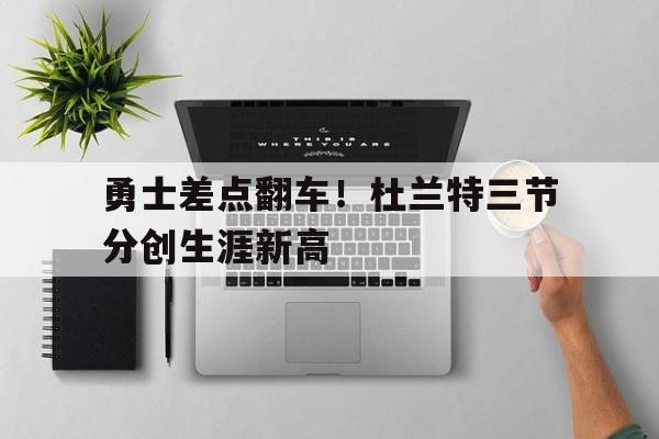 勇士差点翻车！杜兰特三节分创生涯新高-Pinnacle APP