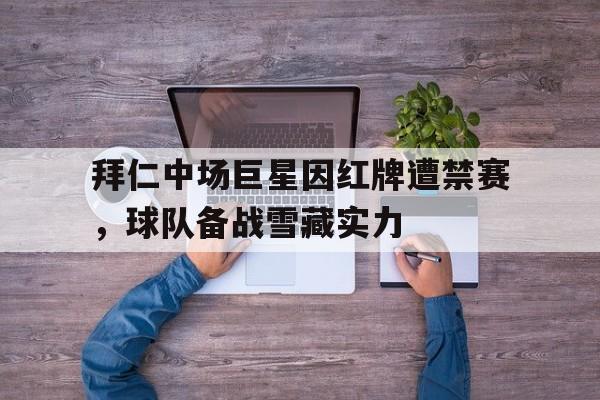拜仁中场巨星因红牌遭禁赛，球队备战雪藏实力-Pinnacle体育