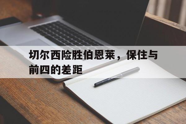 切尔西险胜伯恩莱，保住与前四的差距-Pinnacle体育