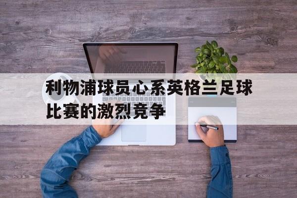 利物浦球员心系英格兰足球比赛的激烈竞争-平博登录