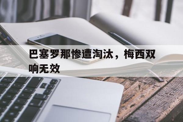 巴塞罗那惨遭淘汰，梅西双响无效-平博官网