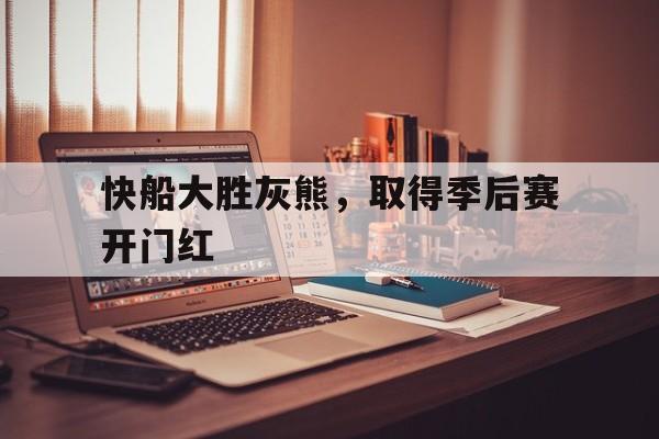 快船大胜灰熊，取得季后赛开门红-平博官网