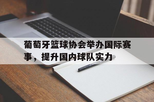 葡萄牙篮球协会举办国际赛事，提升国内球队实力
