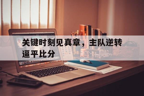 关键时刻见真章，主队逆转逼平比分-平博官网