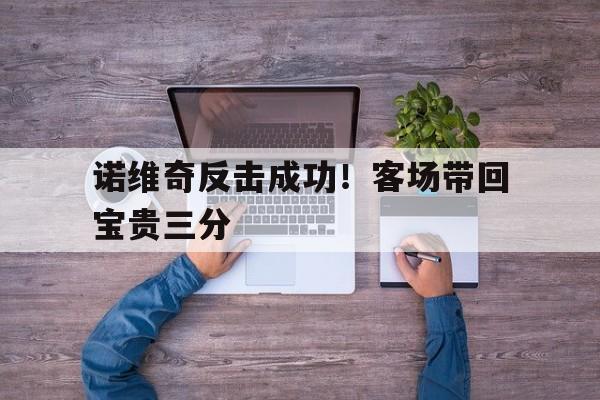 诺维奇反击成功！客场带回宝贵三分-平博官网