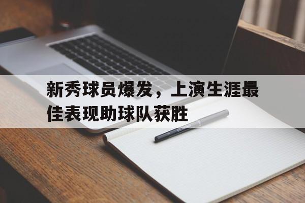 新秀球员爆发，上演生涯最佳表现助球队获胜-Pinnacle APP