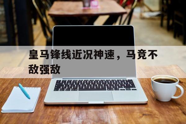 皇马锋线近况神速，马竞不敌强敌-平博体育