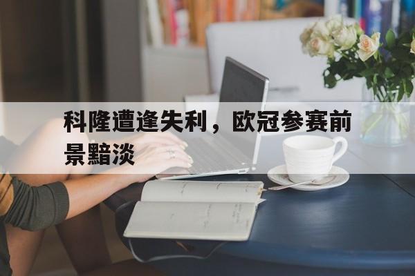 科隆遭逢失利，欧冠参赛前景黯淡-平博登录
